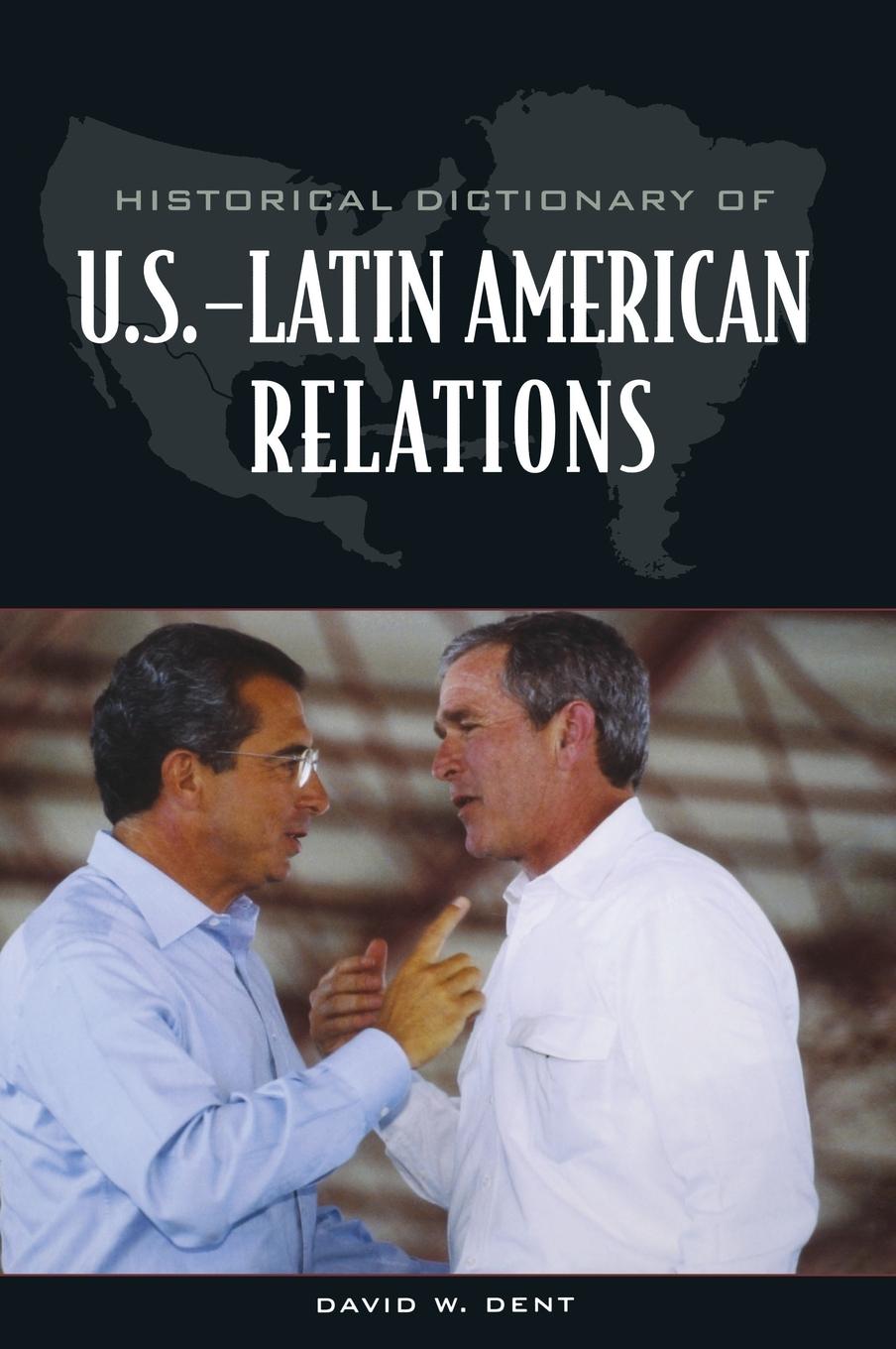 Historical Dictionary of U.S.-Latin American Relations - Dent, David
