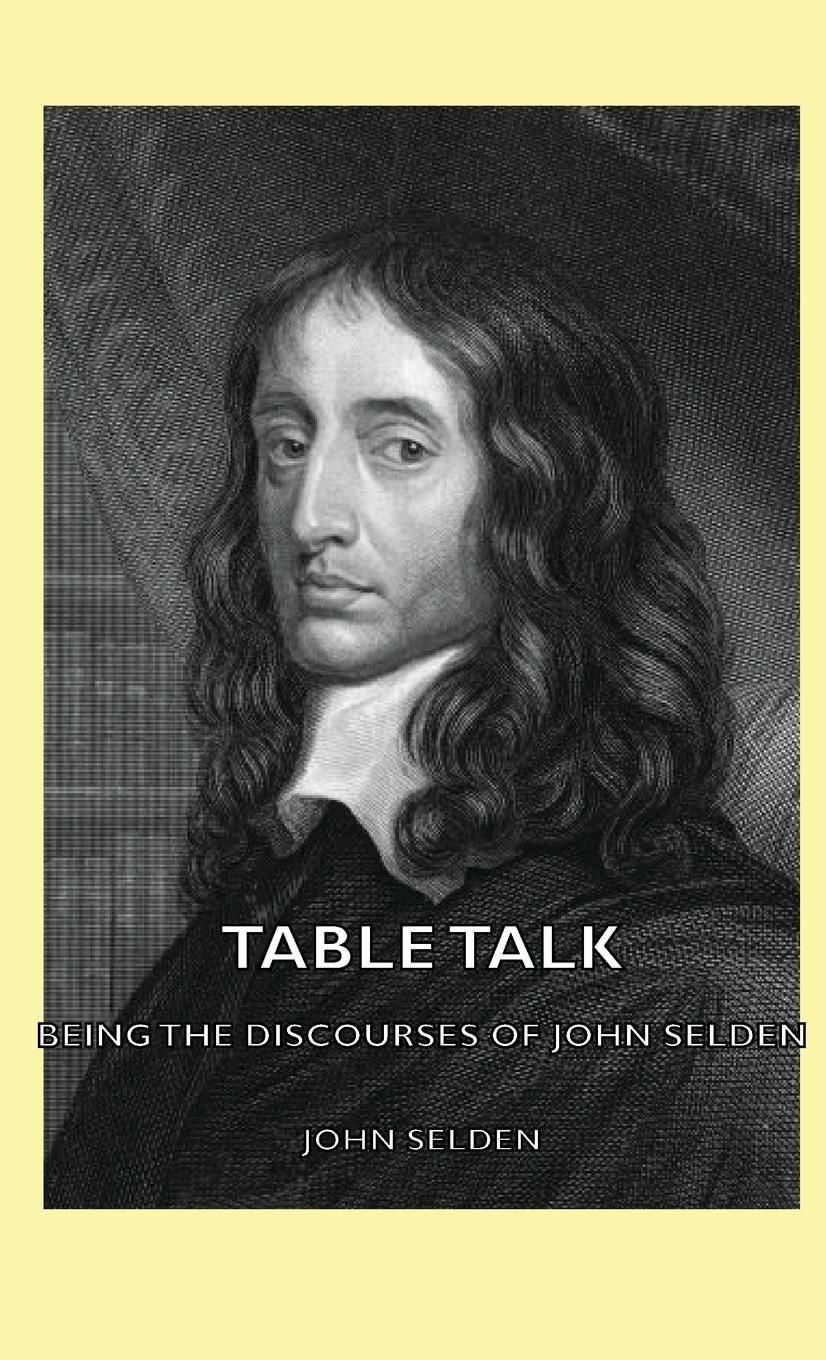 Table Talk - Being the Discourses of John Selden - Selden, John
