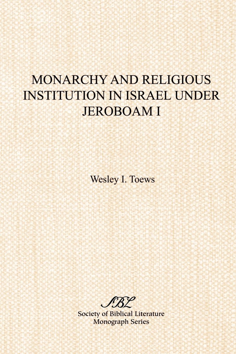 Monarchy and Religious Institution in Israel under Jeroboam I - Toews, Wesley I.