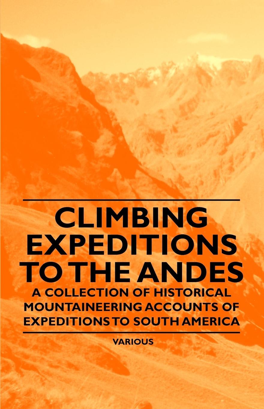 Climbing Expeditions to the Andes - A Collection of Historical Mountaineering Accounts of Expeditions to South America - Various