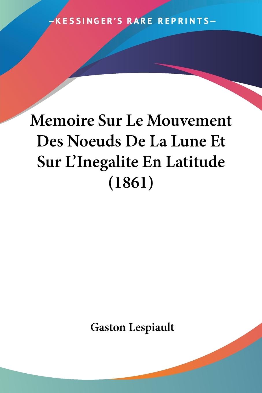 Memoire Sur Le Mouvement Des Noeuds De La Lune Et Sur L Inegalite En Latitude (1861) - Lespiault, Gaston