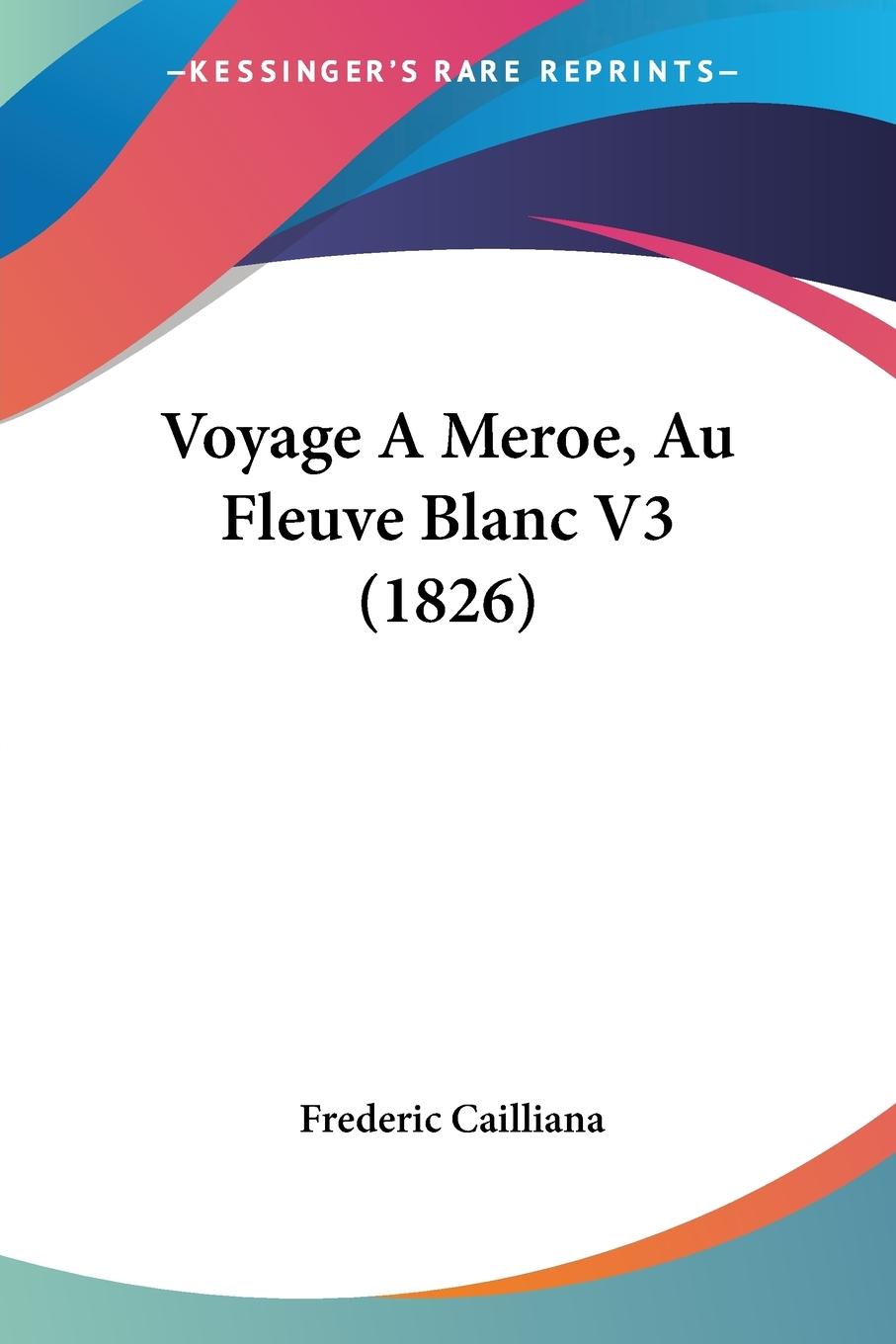 Voyage A Meroe, Au Fleuve Blanc V3 (1826) - Cailliana, Frederic