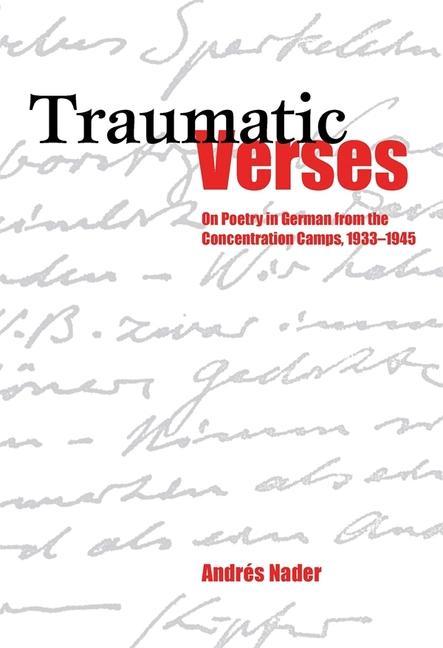 Traumatic Verses: On Poetry in German from the Concentration Camps, 1933-1945 - Nader, Andrés