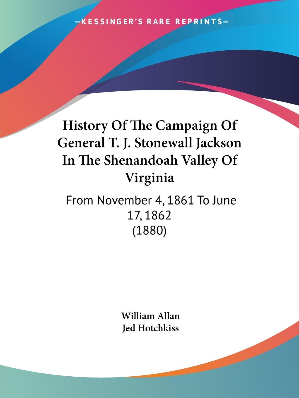 History Of The Campaign Of General T. J. Stonewall Jackson In The Shenandoah Valley Of Virginia - Allan, William