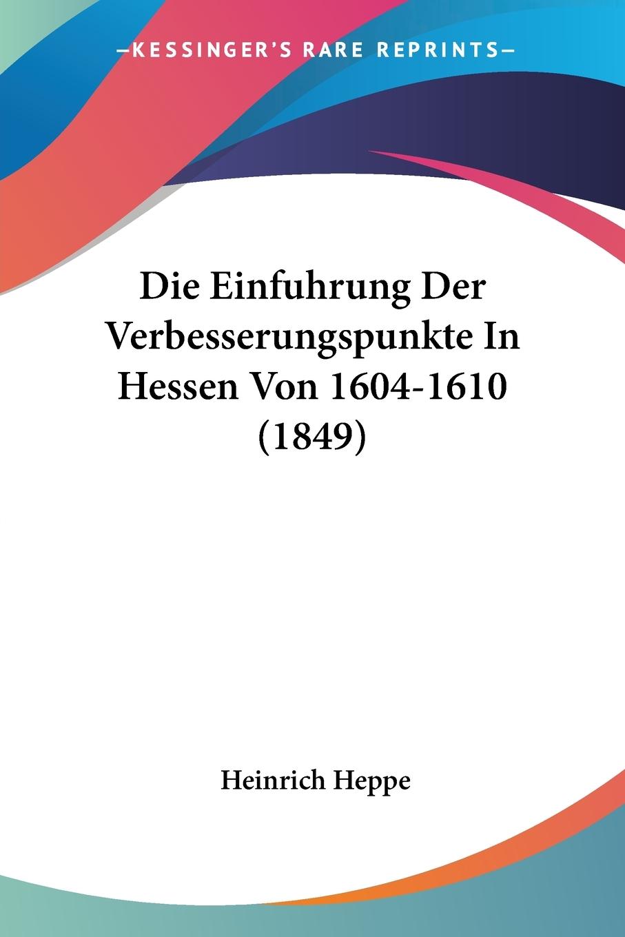 Die Einfuhrung Der Verbesserungspunkte In Hessen Von 1604-1610 (1849) - Heppe, Heinrich