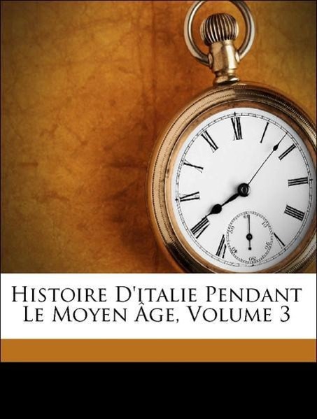 Histoire D italie Pendant Le Moyen Âge, Volume 3 - Anonymous