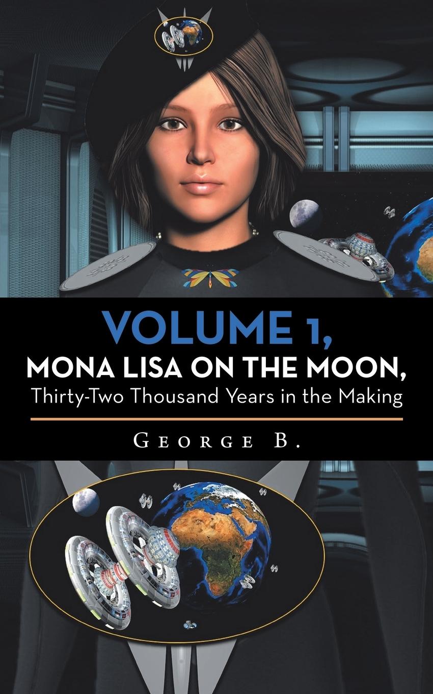 Volume 1, Mona Lisa on the Moon, Thirty-Two Thousand Years in the Making - B., George