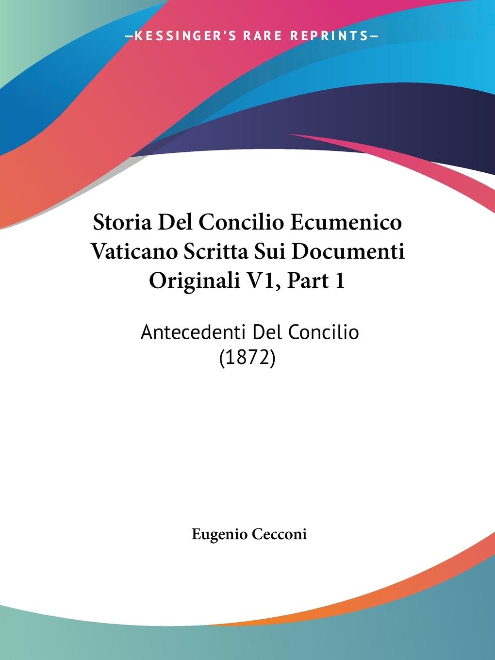 Storia Del Concilio Ecumenico Vaticano Scritta Sui Documenti Originali V1, Part 1 - Cecconi, Eugenio