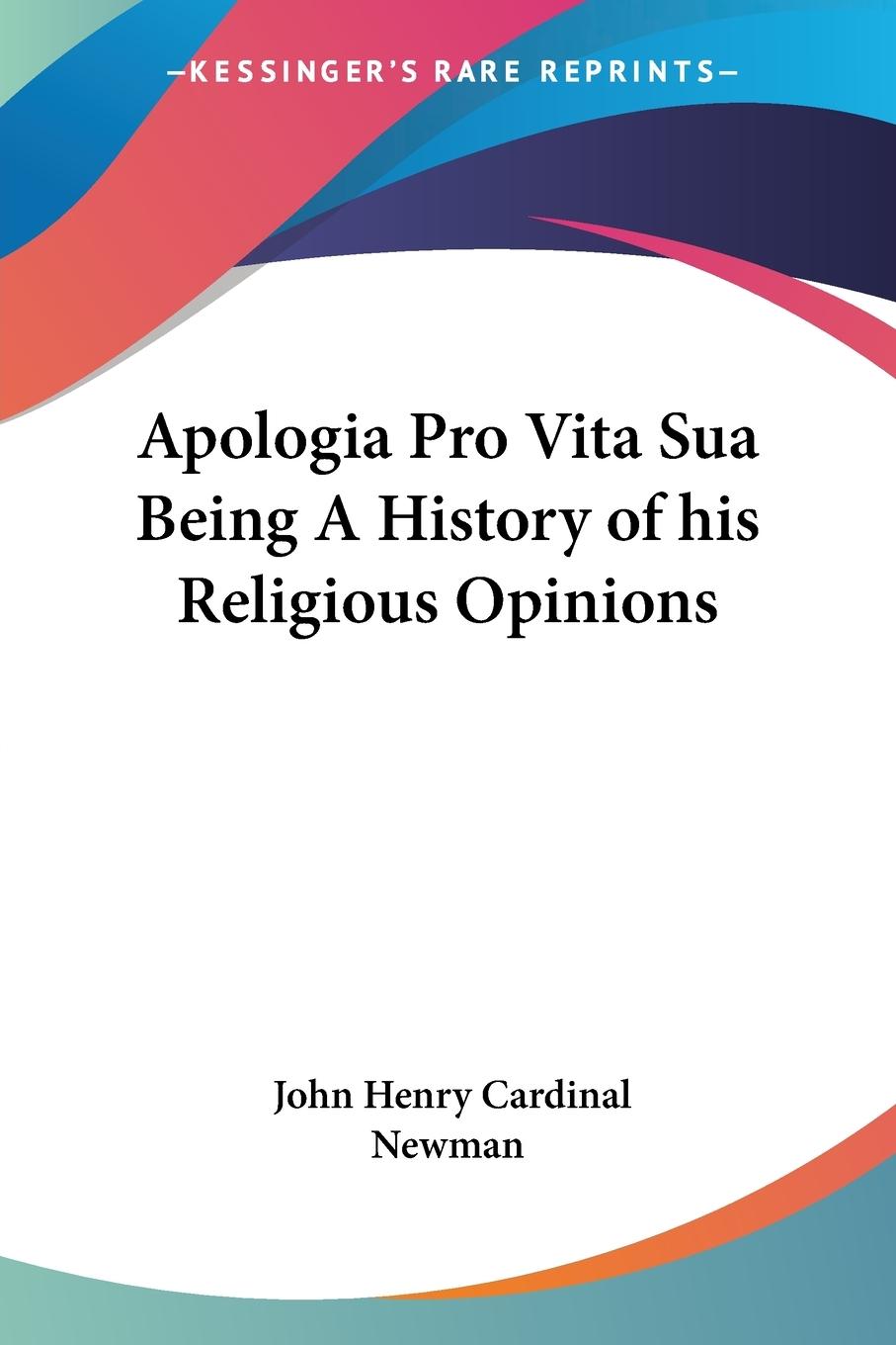 Apologia Pro Vita Sua Being A History of his Religious Opinions - Newman, John Henry Cardinal