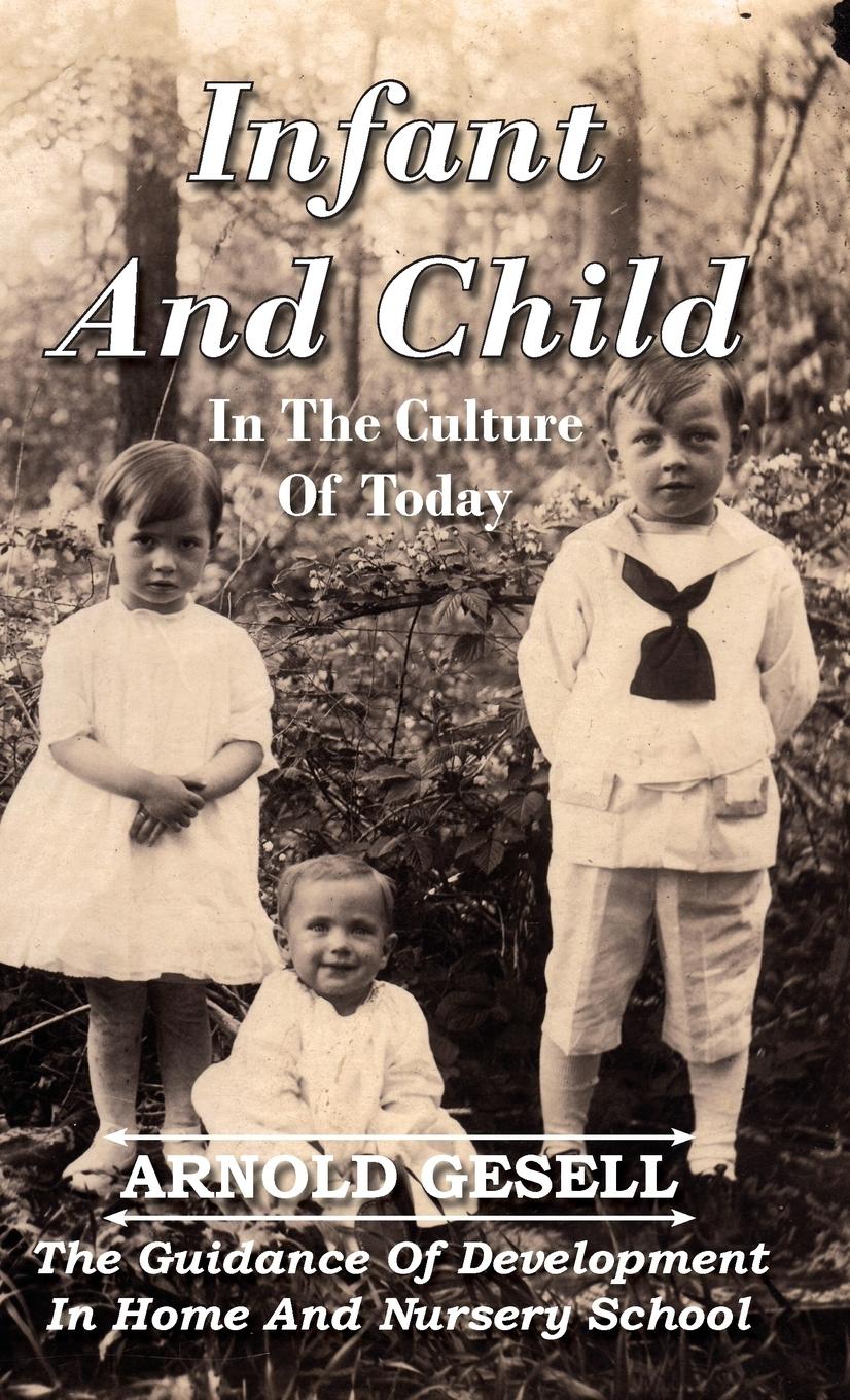 Infant and Child in the Culture of Today - The Guidance of Development in Home and Nursery School - Gesell, Arnold