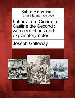 Letters from Cicero to Catiline the Second: With Corrections and Explanatory Notes. - Galloway, Joseph