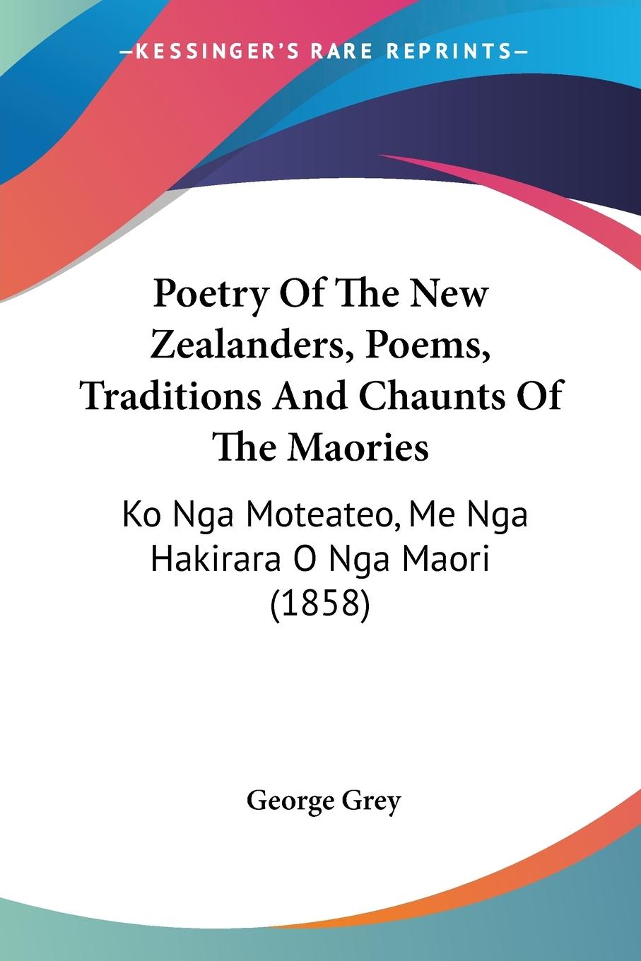 Poetry Of The New Zealanders, Poems, Traditions And Chaunts Of The Maories - Grey, George