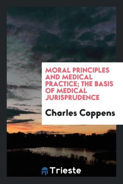 Moral principles and medical practice; the basis of medical jurisprudence - Coppens, Charles