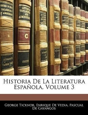 Historia De La Literatura Española, Volume 3 - Ticknor, George De Vedia, Enrique De Gayangos, Pascual