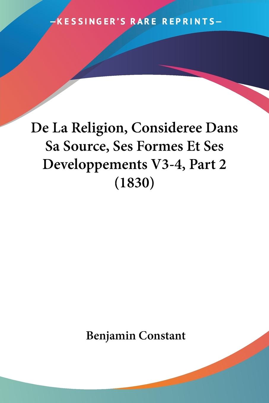 De La Religion, Consideree Dans Sa Source, Ses Formes Et Ses Developpements V3-4, Part 2 (1830) - Constant, Benjamin
