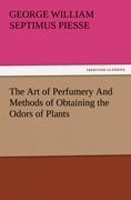 The Art of Perfumery And Methods of Obtaining the Odors of Plants - Piesse, George William Septimus