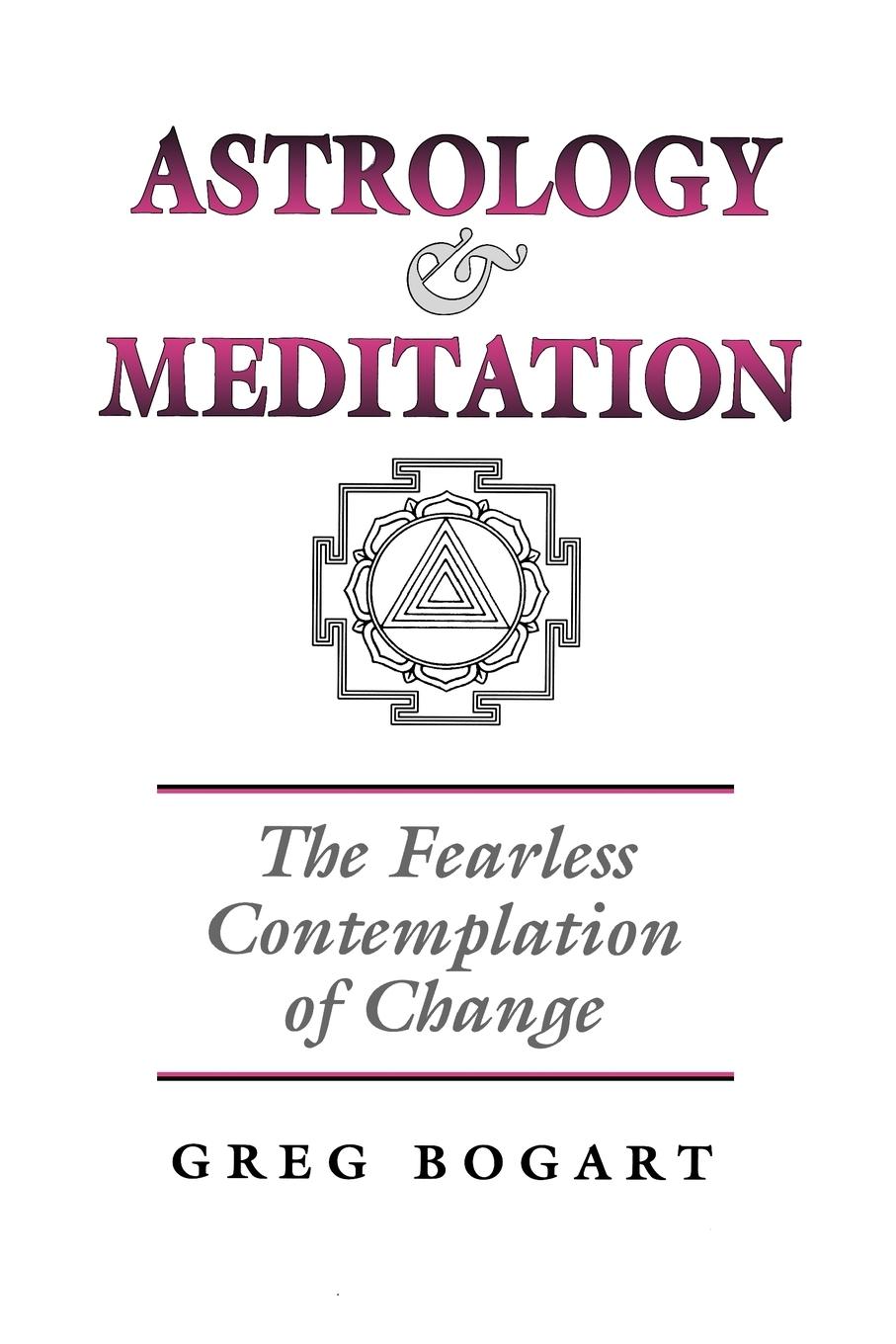 Astrology and Meditation - the Fearless Contemplation of Change - Bogart, Greg