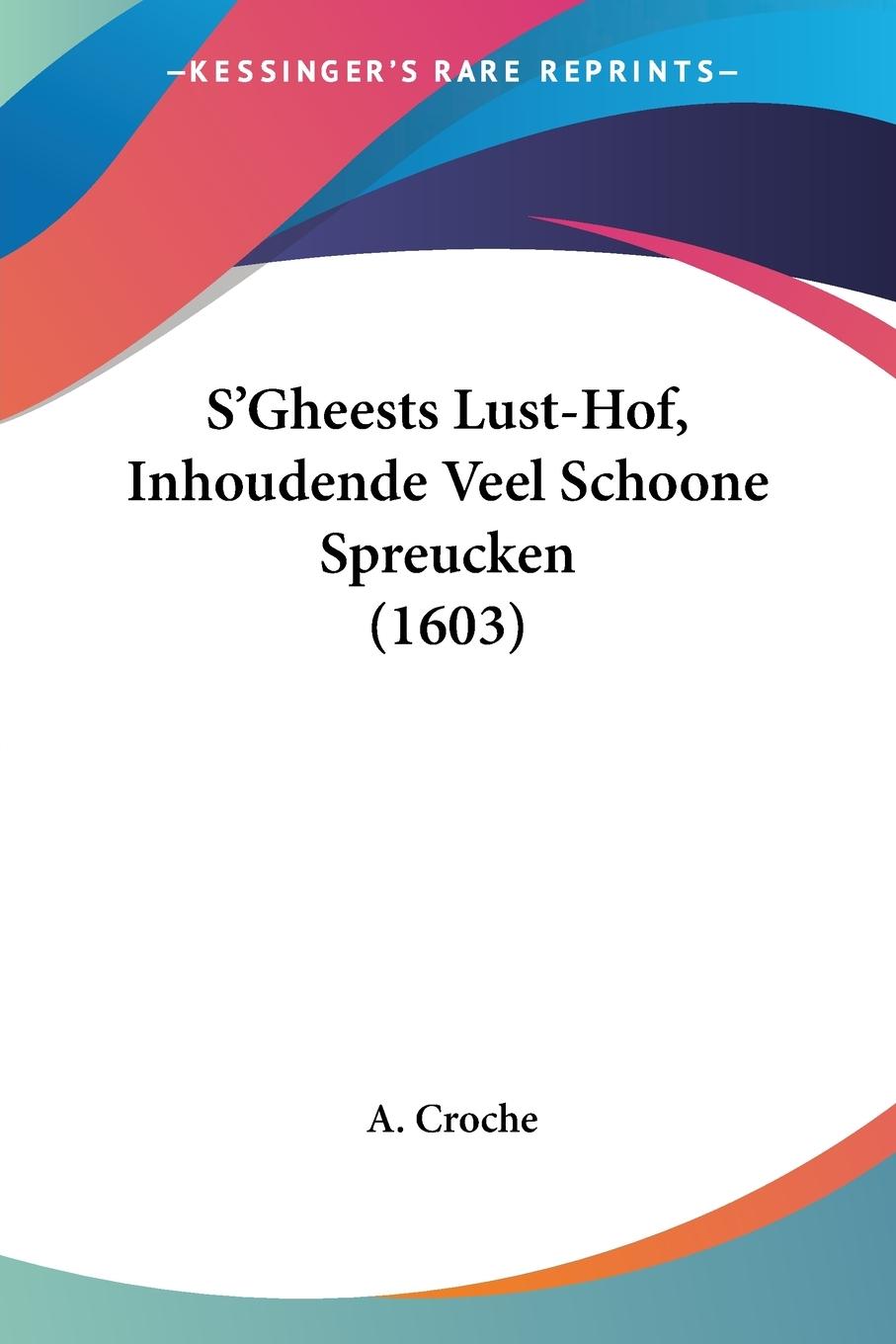 S Gheests Lust-Hof, Inhoudende Veel Schoone Spreucken (1603) - Croche, A.