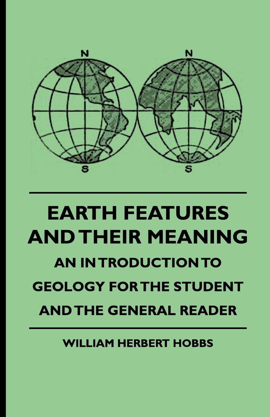 Earth Features and Their Meaning - An Introduction to Geology for the Student and the General Reader - Hobbs, William Herbert Howell, Mary J.