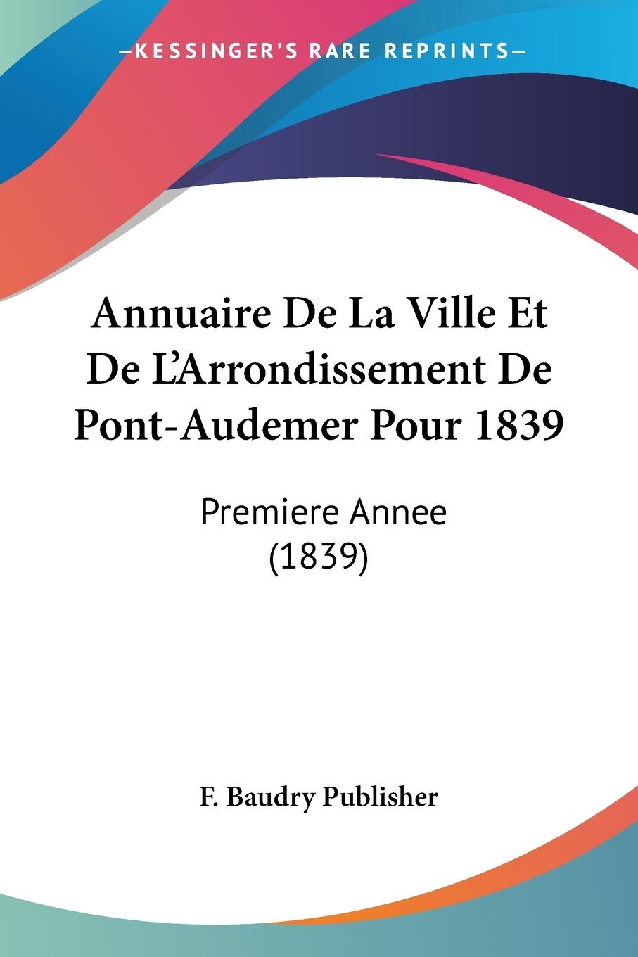 Annuaire De La Ville Et De L Arrondissement De Pont-Audemer Pour 1839 - F. Baudry Publisher
