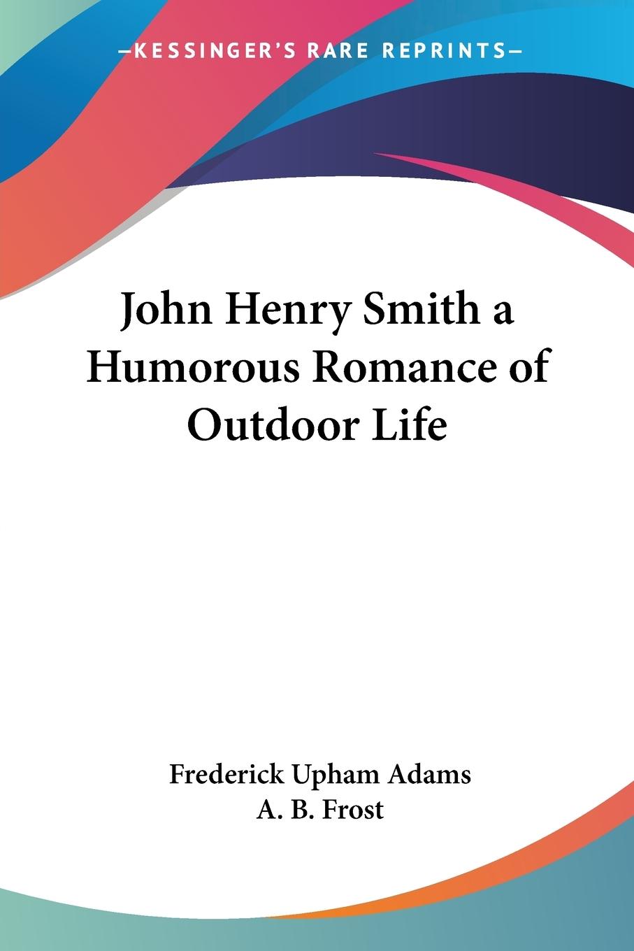 John Henry Smith a Humorous Romance of Outdoor Life - Adams, Frederick Upham