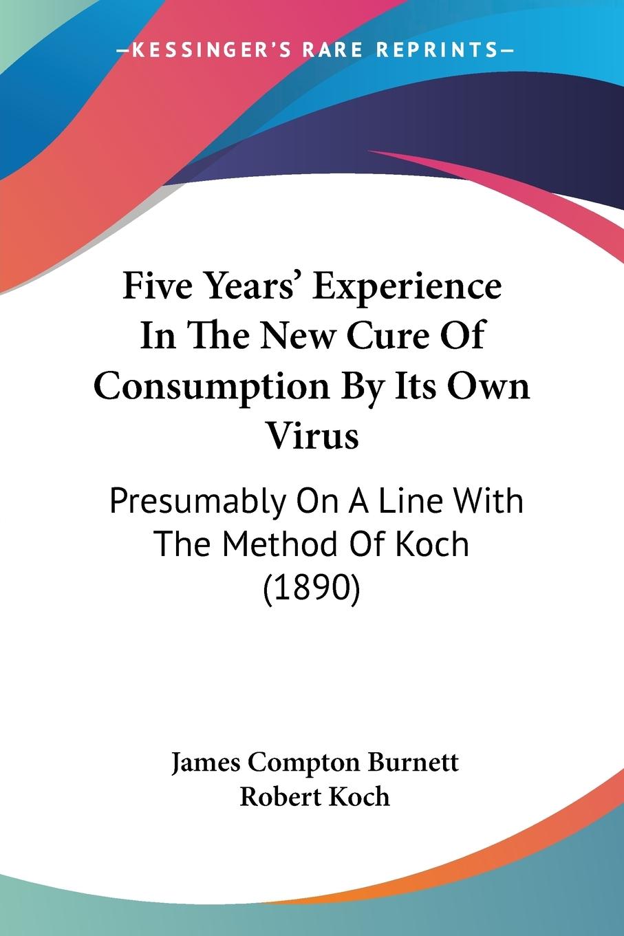 Five Years  Experience In The New Cure Of Consumption By Its Own Virus - Burnett, James Compton Koch, Robert