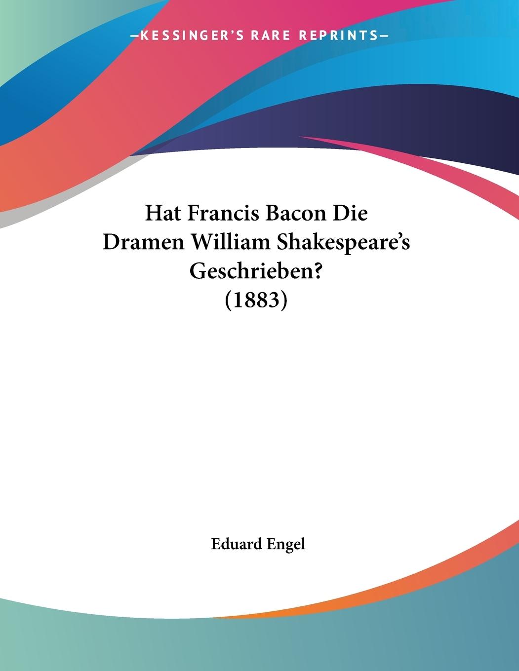 Hat Francis Bacon Die Dramen William Shakespeare s Geschrieben? (1883) - Engel, Eduard
