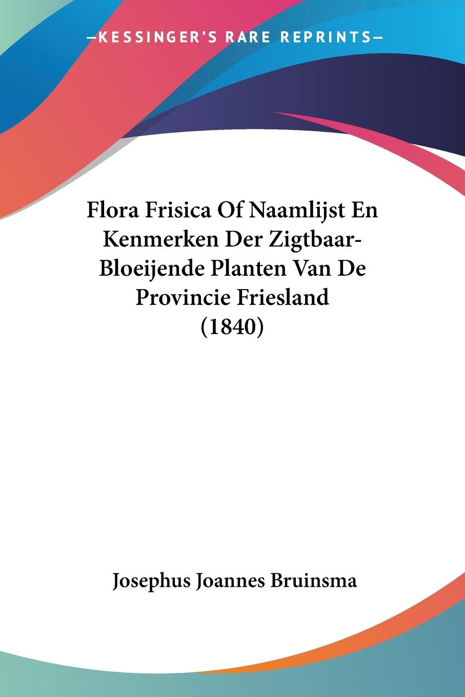 Flora Frisica Of Naamlijst En Kenmerken Der Zigtbaar-Bloeijende Planten Van De Provincie Friesland (1840) - Bruinsma, Josephus Joannes