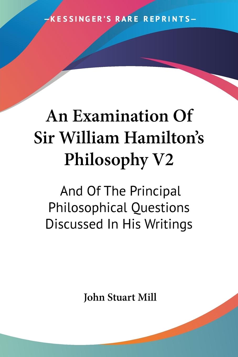 An Examination Of Sir William Hamilton s Philosophy V2 - Mill, John Stuart