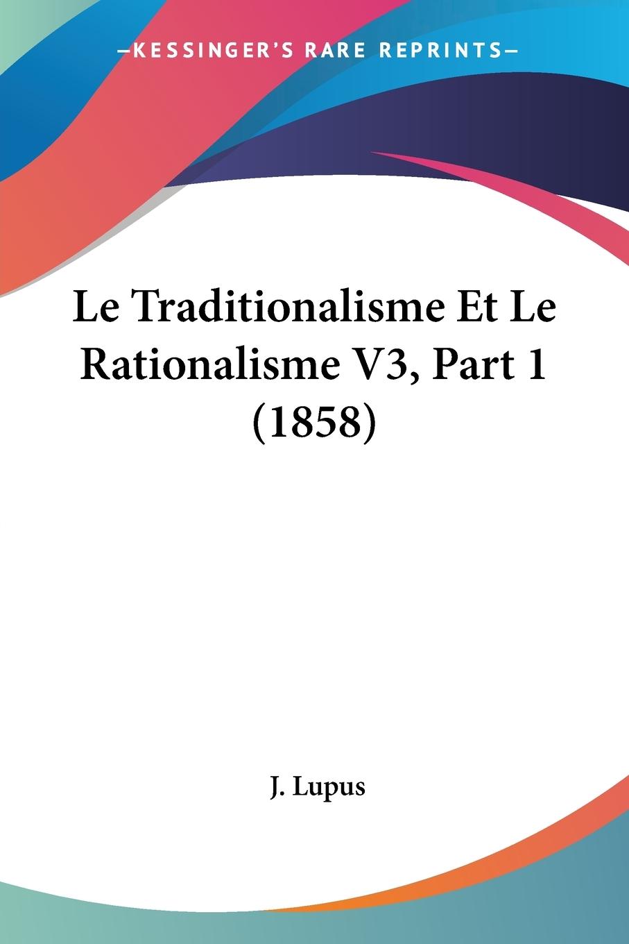 Le Traditionalisme Et Le Rationalisme V3, Part 1 (1858) - Lupus, J.