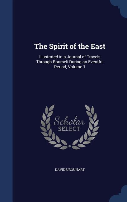 The Spirit of the East: Illustrated in a Journal of Travels Through Roumeli During an Eventful Period, Volume 1 - Urquhart, David
