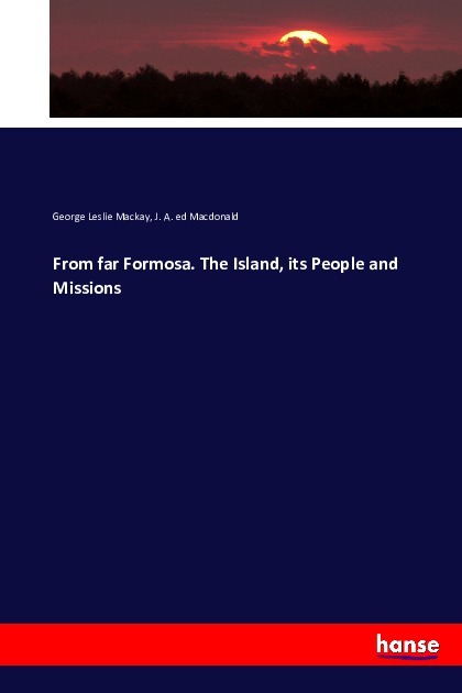 From far Formosa. The Island, its People and Missions - Mackay, George Leslie Macdonald, J. A. ed