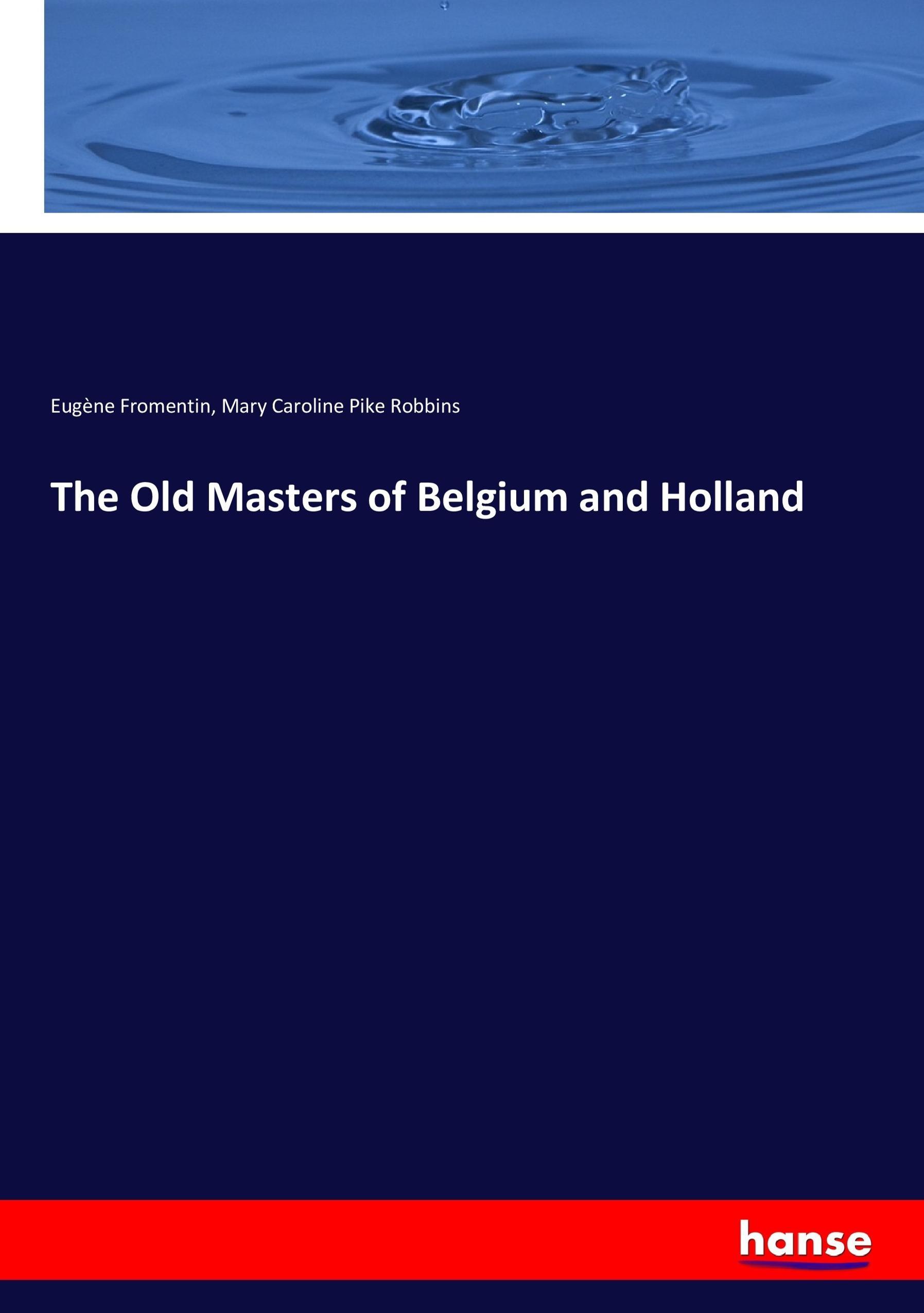 The Old Masters of Belgium and Holland - Fromentin, Eugène Robbins, Mary Caroline Pike
