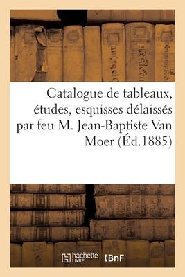 Catalogue de Tableaux, Études, Esquisses, Aquarelles, Dessins, Croquis: Délaissés Par Feu M. Jean-Baptiste Van Moer - Le Roy, Victor