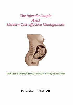The Infertile Couple And Modern Cost-effective Management - Ekeh, Norbert I. MD