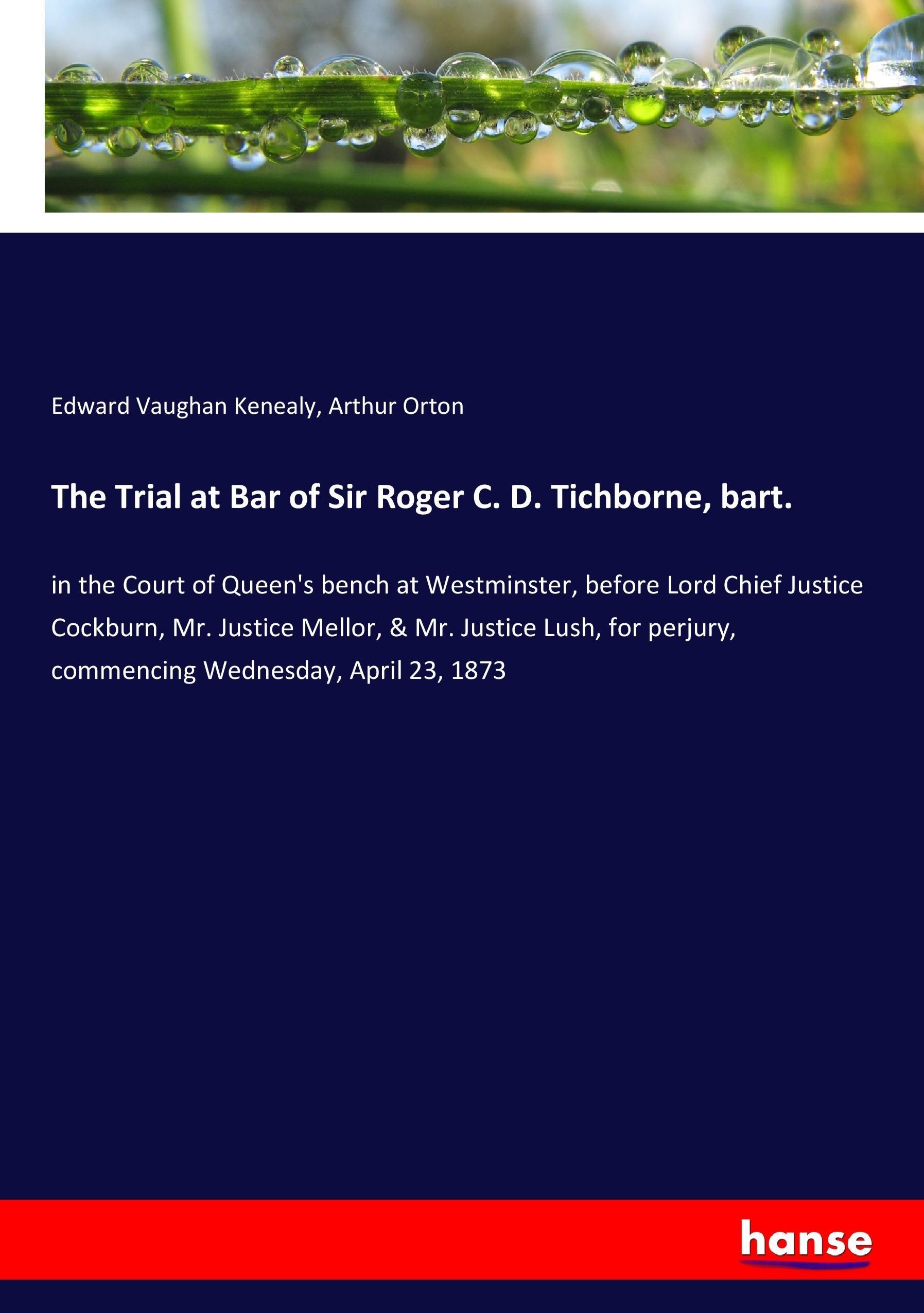 The Trial at Bar of Sir Roger C. D. Tichborne, bart. - Kenealy, Edward Vaughan Orton, Arthur