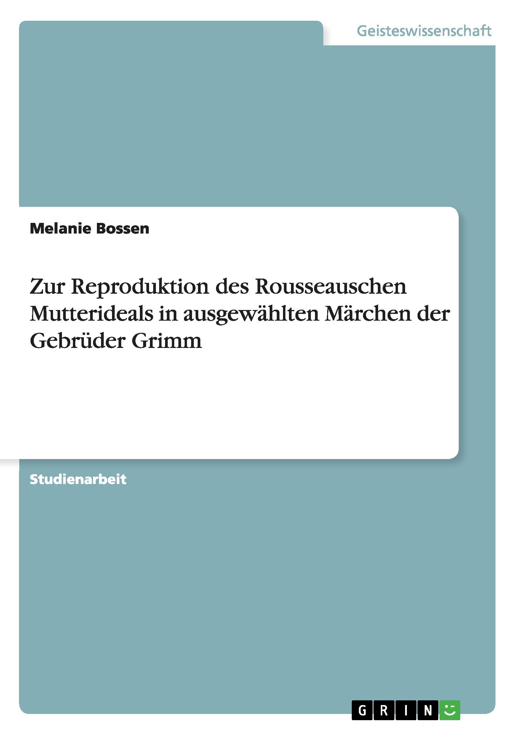 Zur Reproduktion des Rousseauschen Mutterideals in ausgewaehlten Maerchen der Gebrueder Grimm - Bossen, Melanie