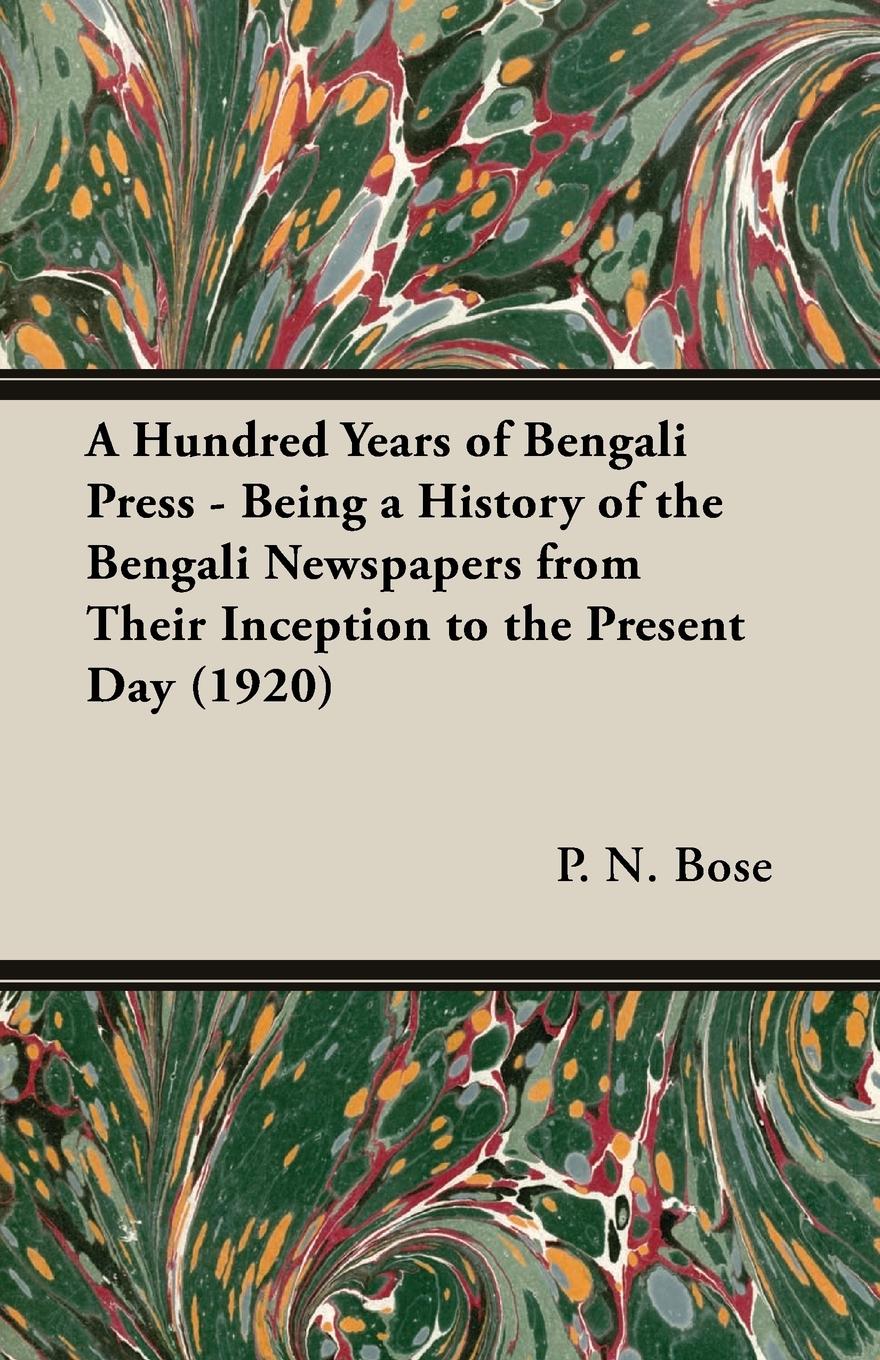 A Hundred Years of Bengali Press - Being a History of the Bengali Newspapers from Their Inception to the Present Day (1920) - Bose, P. N.