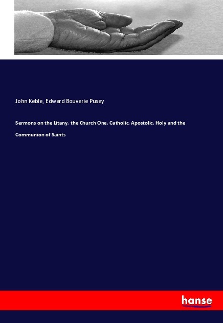 Sermons on the Litany, the Church One, Catholic, Apostolic, Holy and the Communion of Saints - Keble, John Pusey, Edward Bouverie