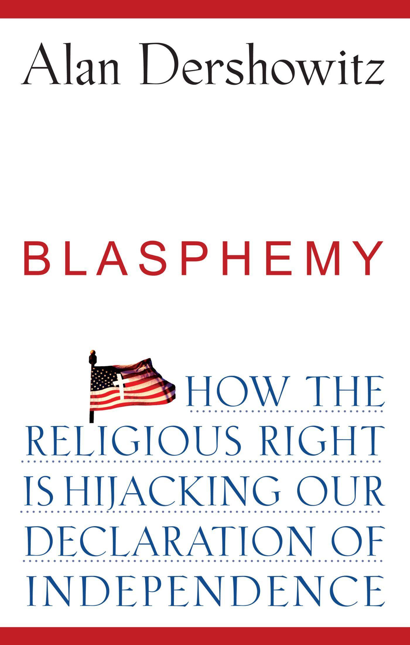 Blasphemy: How the Religious Right Is Hijacking the Declaration of Independence - Dershowitz, Alan
