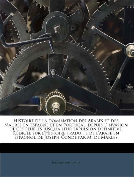Histoire de la domination des Arabes et des Maures en Espagne et en Portugal, depuis l invasion de ces peuples jusqu a leur expulsion définitive. Rédigée sur l Histoire traduite de l arabe en espagnol de Joseph Conde par M. de Marles Volume 3 - Conde, José Antonio