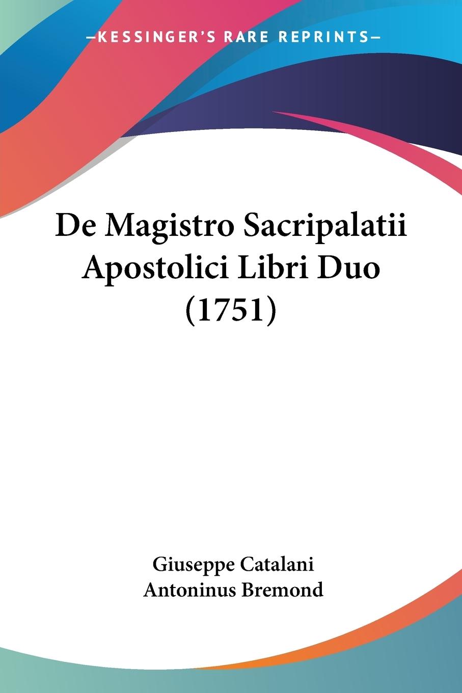 De Magistro Sacripalatii Apostolici Libri Duo (1751) - Catalani, Giuseppe Bremond, Antoninus