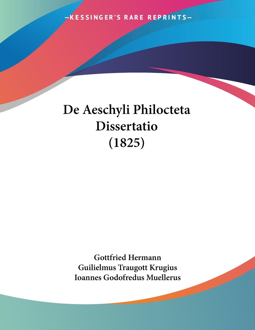 De Aeschyli Philocteta Dissertatio (1825) - Hermann, Gottfried Krugius, Guilielmus Traugott Muellerus, Ioannes Godofredus
