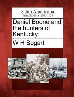Daniel Boone and the Hunters of Kentucky. - Bogart, W. H.