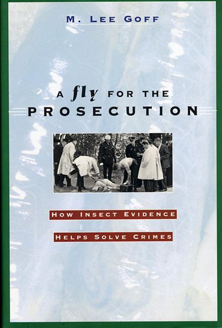 A Fly for the Prosecution: How Insect Evidence Helps Solve Crimes - Goff, M. Lee