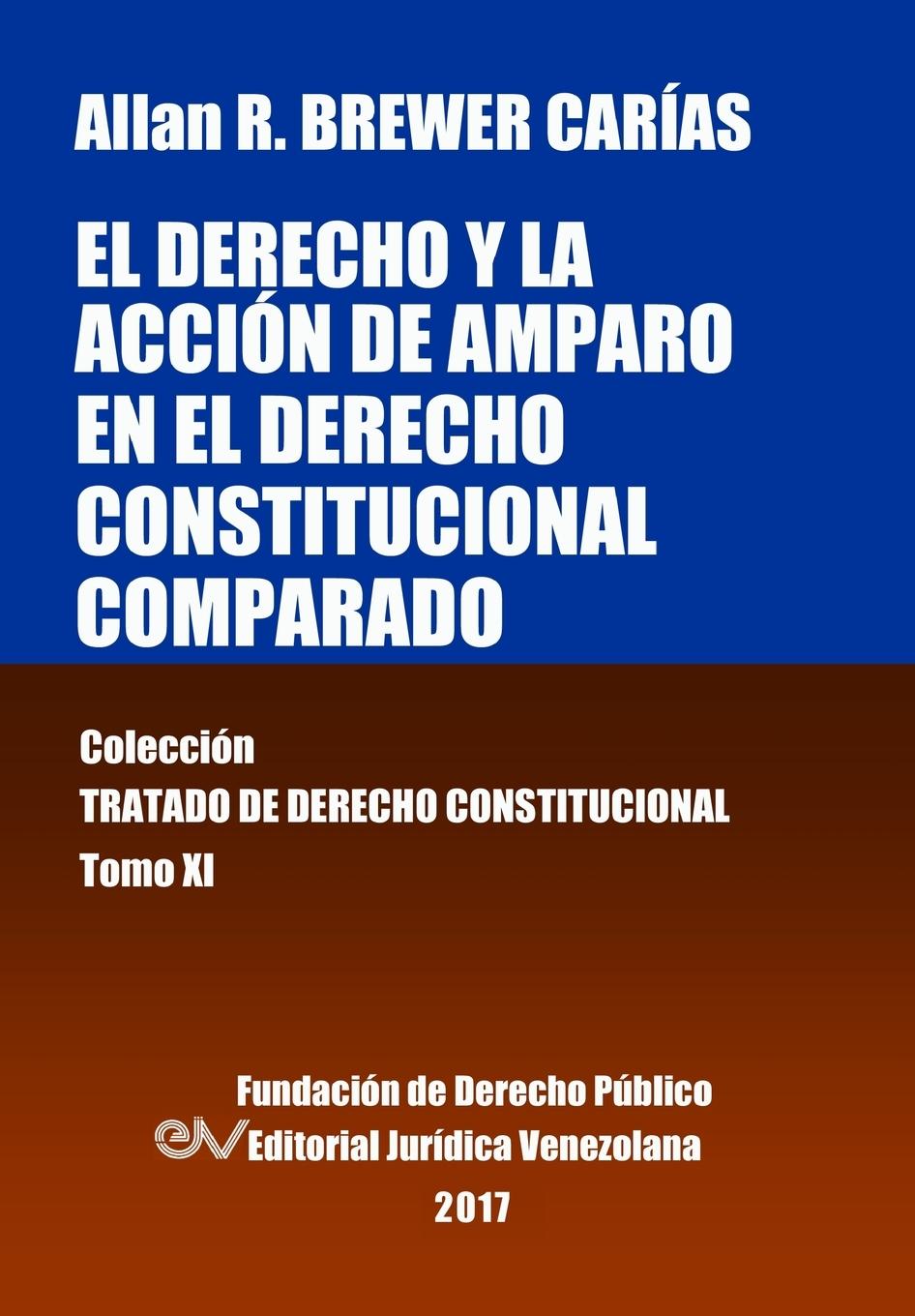 El derecho y la acción de amparo en el derecho constitucional comparado. Tomo XI. Colección Tratado de Derecho Constitucional - Brewer-Carias, Allan R.