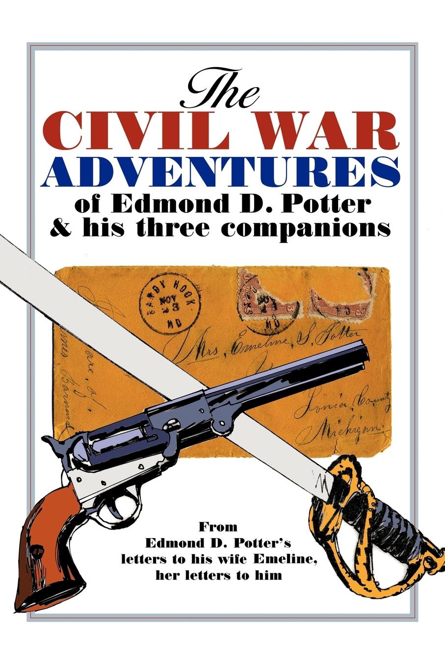 The Civil War Adventures of Edmond D. Potter & His Three Companions - Mead Blakeslee, Helen Potter, Edmond D.