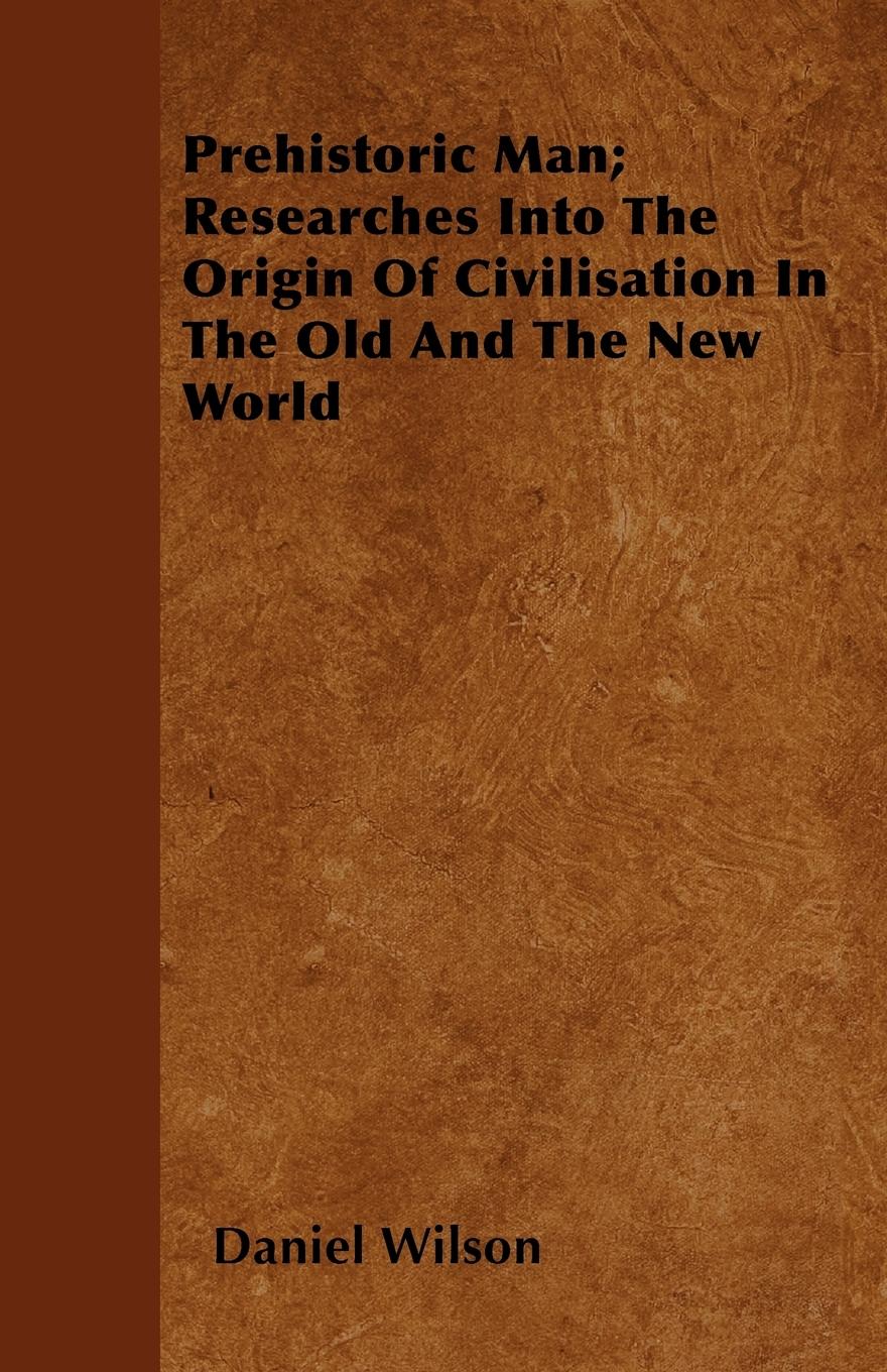 Prehistoric Man Researches Into The Origin Of Civilisation In The Old And The New World - Wilson, Daniel