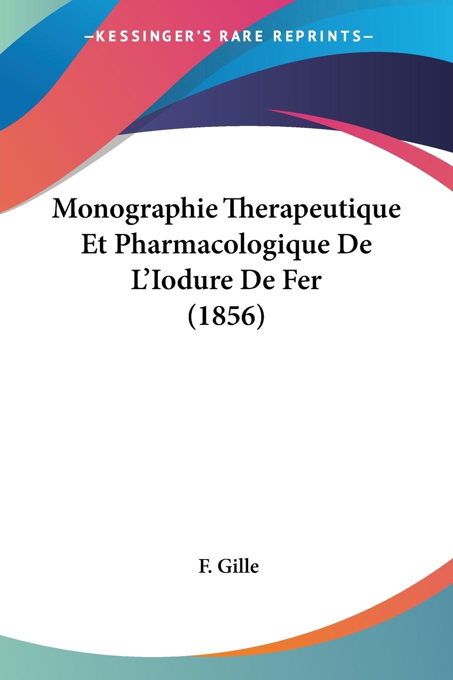 Monographie Therapeutique Et Pharmacologique De L Iodure De Fer (1856) - Gille, F.