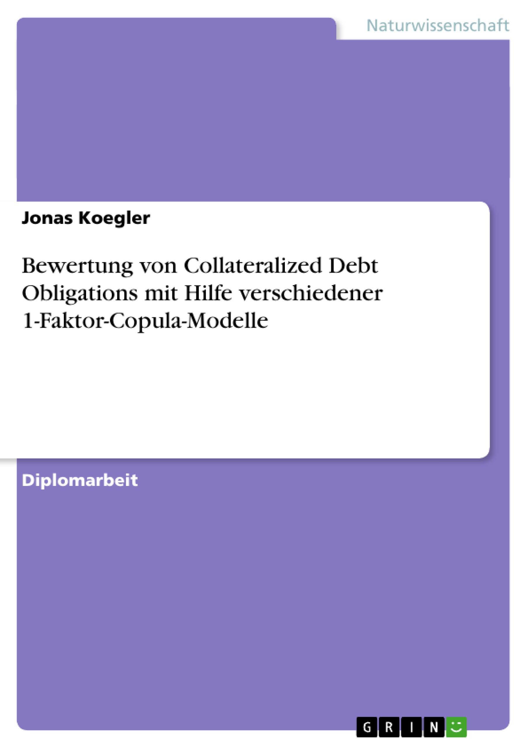 Bewertung von Collateralized Debt Obligations mit Hilfe verschiedener 1-Faktor-Copula-Modelle - Koegler, Jonas